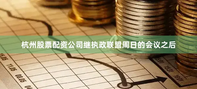 杭州股票配资公司继执政联盟周日的会议之后