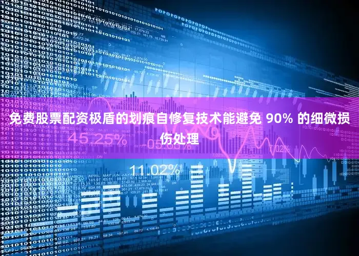 免费股票配资极盾的划痕自修复技术能避免 90% 的细微损伤处理