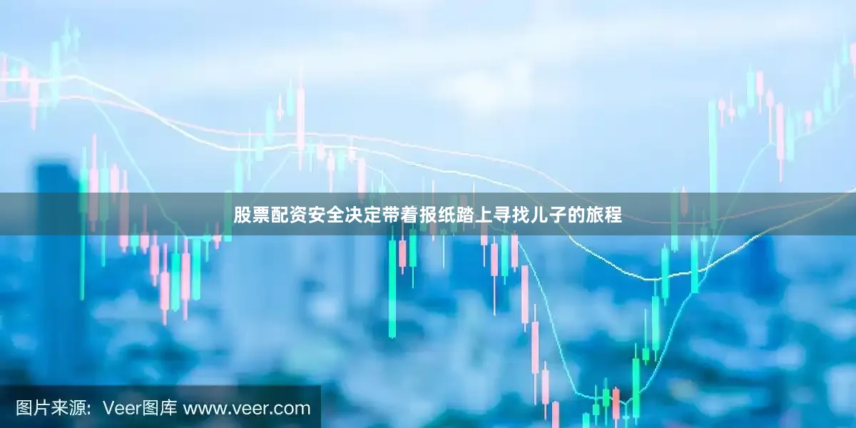 股票配资安全决定带着报纸踏上寻找儿子的旅程